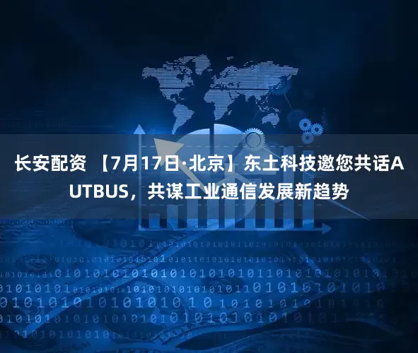 长安配资 【7月17日·北京】东土科技邀您共话AUTBUS，共谋工业通信发展新趋势