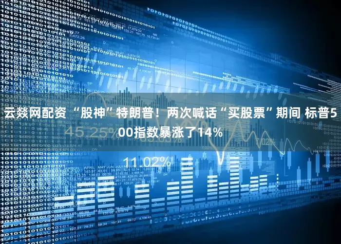 云燚网配资 “股神”特朗普！两次喊话“买股票”期间 标普500指数暴涨了14%